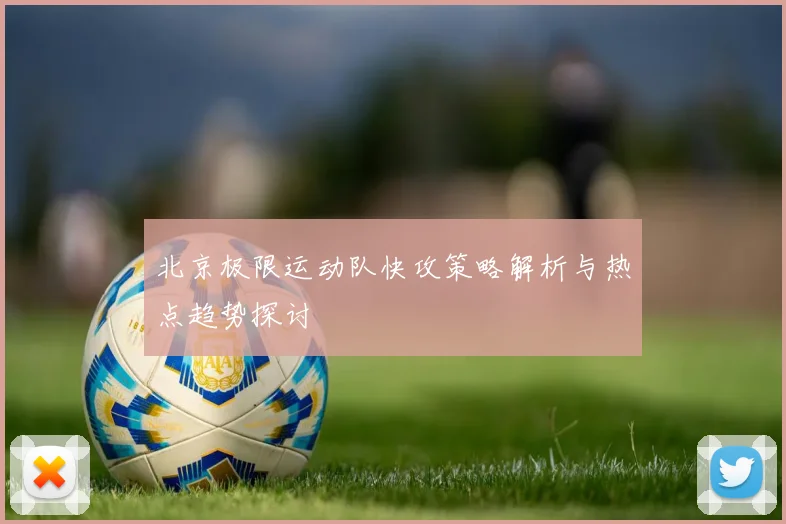 北京极限运动队快攻策略解析与热点趋势探讨