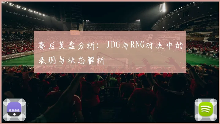 赛后复盘分析：JDG与RNG对决中的表现与状态解析