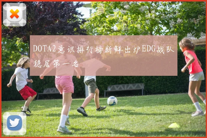 DOTA2意识排行榜新鲜出炉EDG战队稳居第一名