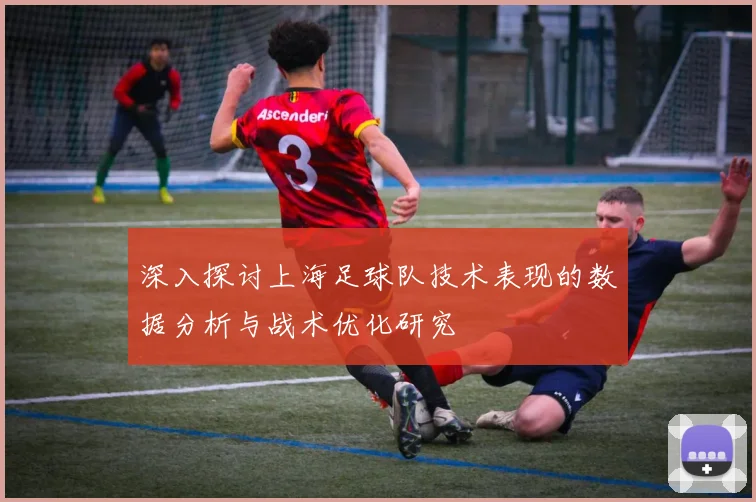 深入探讨上海足球队技术表现的数据分析与战术优化研究