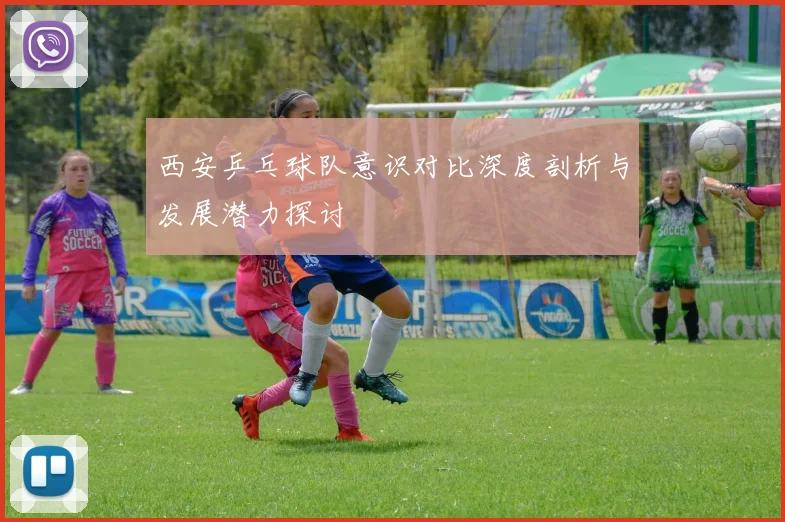 西安乒乓球队意识对比深度剖析与发展潜力探讨