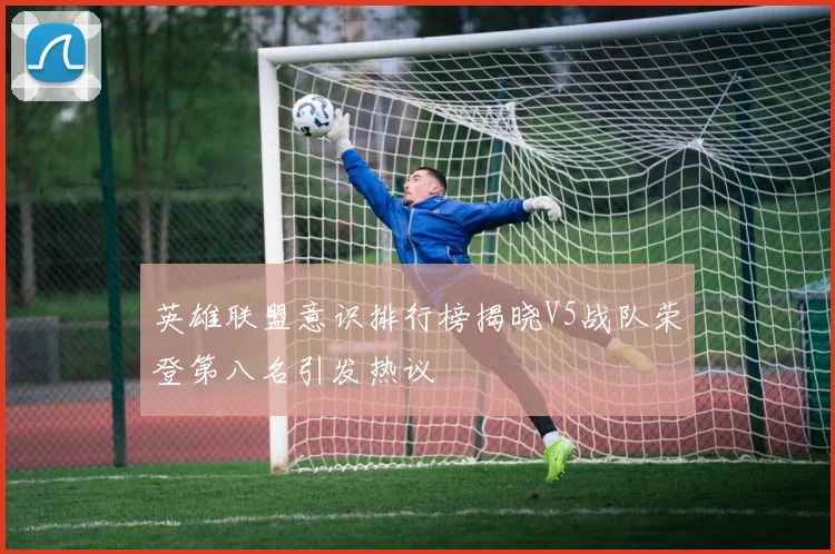 英雄联盟意识排行榜揭晓V5战队荣登第八名引发热议