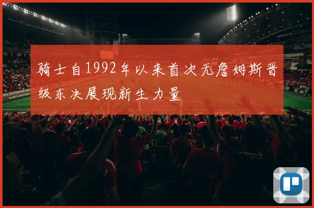 骑士自1992年以来首次无詹姆斯晋级东决展现新生力量