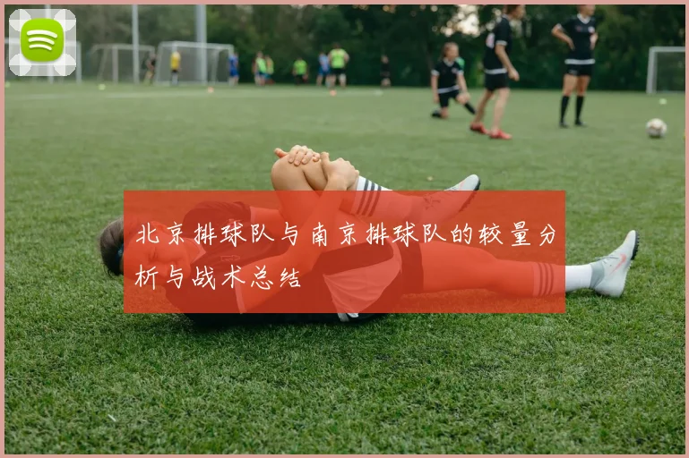 北京排球队与南京排球队的较量分析与战术总结