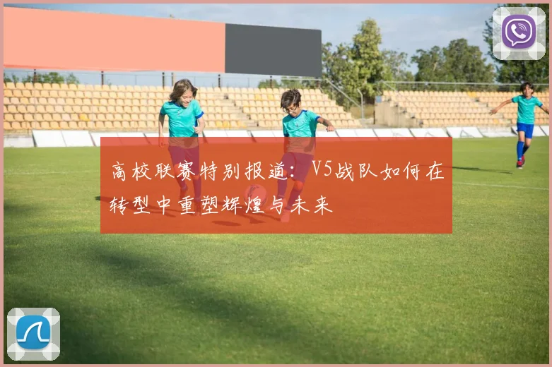 高校联赛特别报道：V5战队如何在转型中重塑辉煌与未来