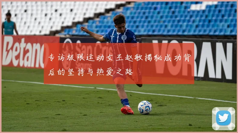 专访极限运动女王赵敏揭秘成功背后的坚持与热爱之路