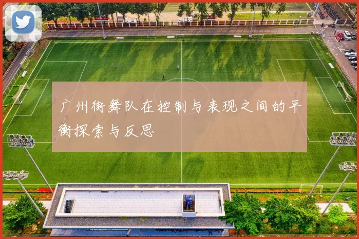 广州街舞队在控制与表现之间的平衡探索与反思
