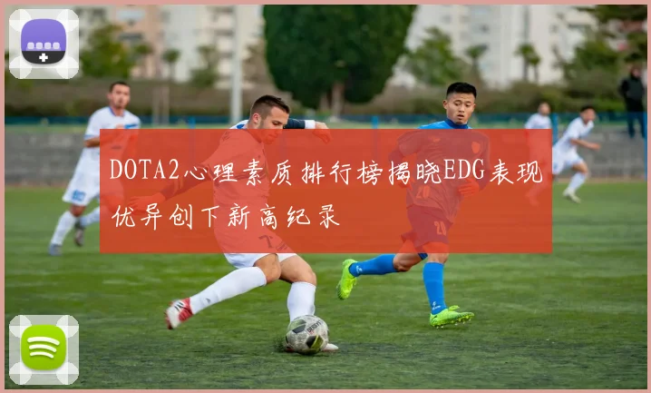 DOTA2心理素质排行榜揭晓EDG表现优异创下新高纪录