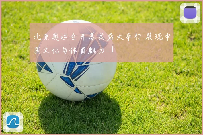 北京奥运会开幕式盛大举行 展现中国文化与体育魅力_1